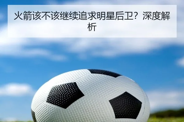 火箭该不该继续追求明星后卫？深度解析